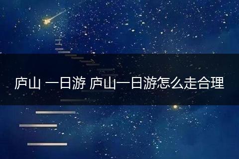 庐山 一日游 庐山一日游怎么走合理