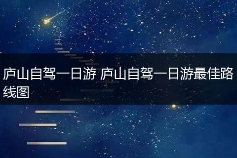 庐山自驾一日游 庐山自驾一日游最佳路线图