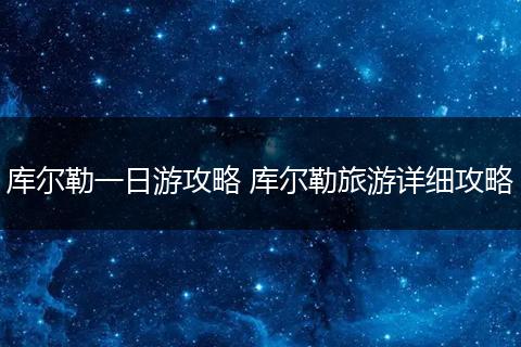 库尔勒一日游攻略 库尔勒旅游详细攻略