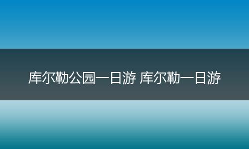 库尔勒公园一日游 库尔勒一日游