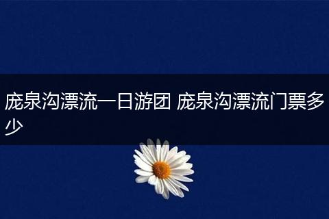 庞泉沟漂流一日游团 庞泉沟漂流门票多少