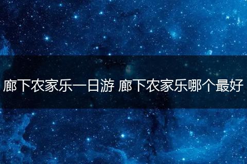 廊下农家乐一日游 廊下农家乐哪个最好