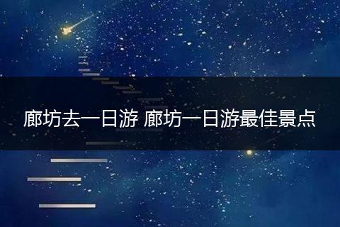 廊坊去一日游 廊坊一日游最佳景点