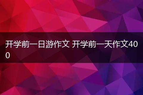 开学前一日游作文 开学前一天作文400