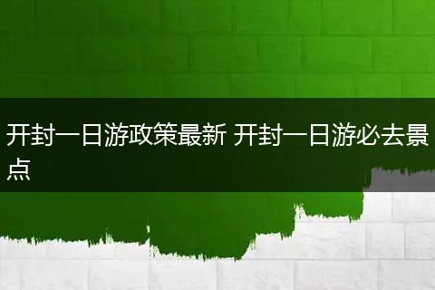 开封一日游政策最新 开封一日游必去景点