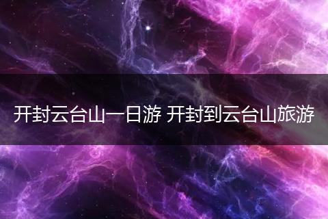 开封云台山一日游 开封到云台山旅游