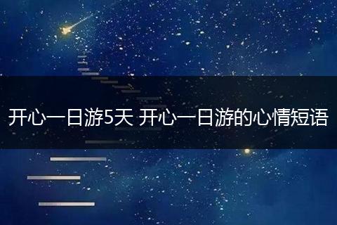 开心一日游5天 开心一日游的心情短语