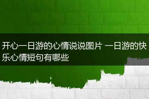 开心一日游的心情说说图片 一日游的快乐心情短句有哪些