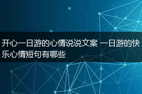 开心一日游的心情说说文案 一日游的快乐心情短句有哪些