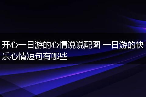 开心一日游的心情说说配图 一日游的快乐心情短句有哪些