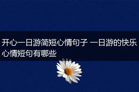 开心一日游简短心情句子 一日游的快乐心情短句有哪些