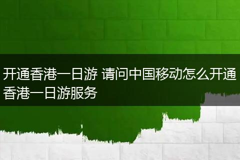 开通香港一日游 请问中国移动怎么开通香港一日游服务