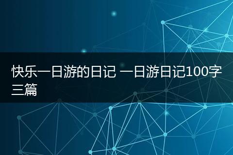 快乐一日游的日记 一日游日记100字三篇