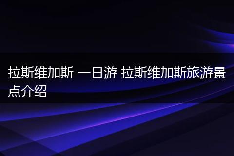 拉斯维加斯 一日游 拉斯维加斯旅游景点介绍