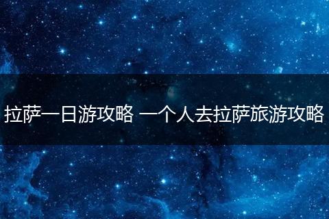 拉萨一日游攻略 一个人去拉萨旅游攻略