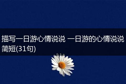 描写一日游心情说说 一日游的心情说说简短(31句)