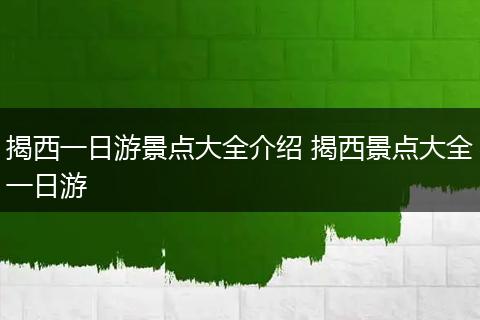 揭西一日游景点大全介绍 揭西景点大全一日游