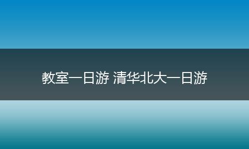 教室一日游 清华北大一日游