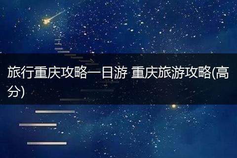 旅行重庆攻略一日游 重庆旅游攻略(高分)