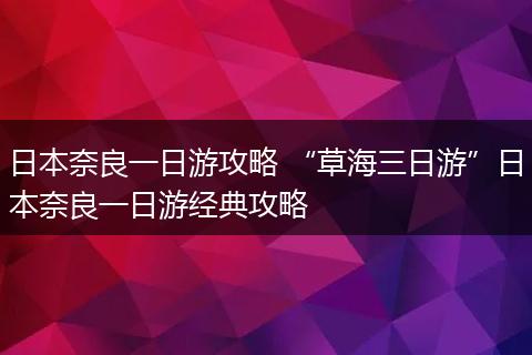 日本奈良一日游攻略 “草海三日游”日本奈良一日游经典攻略