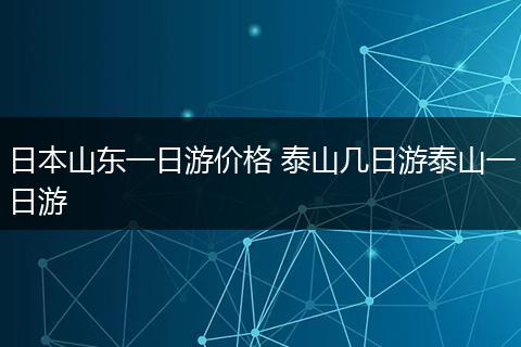 日本山东一日游价格 泰山几日游泰山一日游