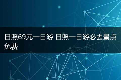 日照69元一日游 日照一日游必去景点免费