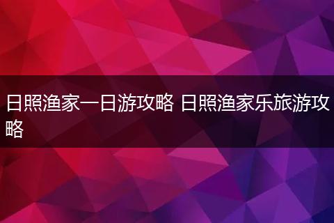 日照渔家一日游攻略 日照渔家乐旅游攻略