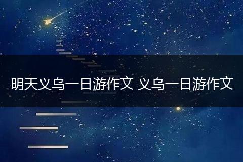 明天义乌一日游作文 义乌一日游作文