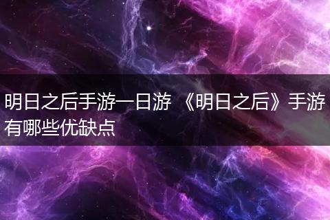 明日之后手游一日游 《明日之后》手游有哪些优缺点