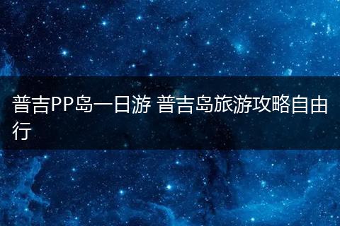 普吉PP岛一日游 普吉岛旅游攻略自由行