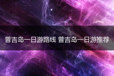 普吉岛一日游路线 普吉岛一日游推荐