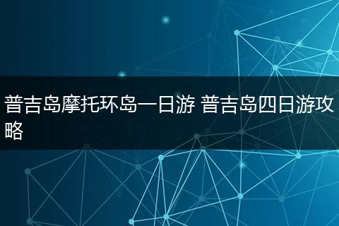 普吉岛摩托环岛一日游 普吉岛四日游攻略