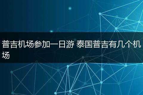 普吉机场参加一日游 泰国普吉有几个机场