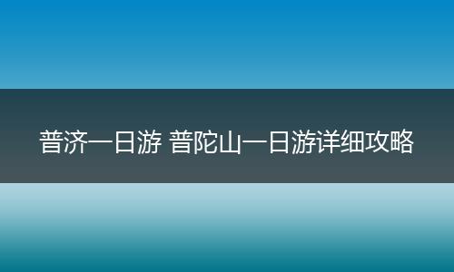 普济一日游 普陀山一日游详细攻略