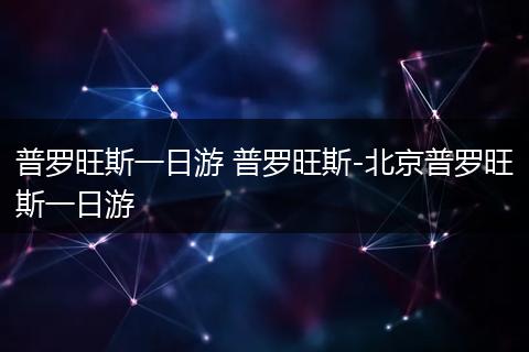 普罗旺斯一日游 普罗旺斯-北京普罗旺斯一日游