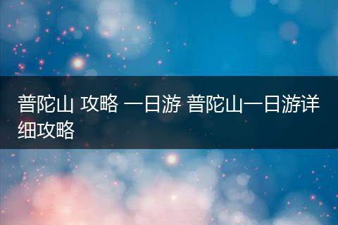 普陀山 攻略 一日游 普陀山一日游详细攻略