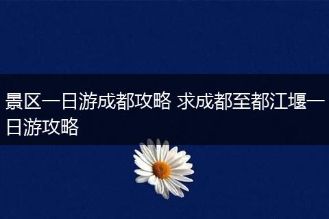 景区一日游成都攻略 求成都至都江堰一日游攻略