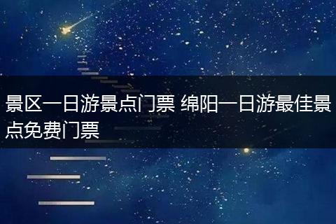景区一日游景点门票 绵阳一日游最佳景点免费门票
