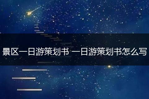 景区一日游策划书 一日游策划书怎么写