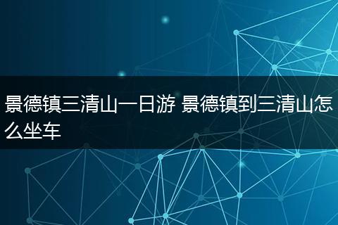 景德镇三清山一日游 景德镇到三清山怎么坐车