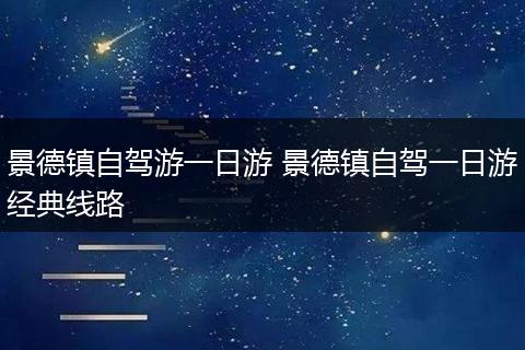 景德镇自驾游一日游 景德镇自驾一日游经典线路