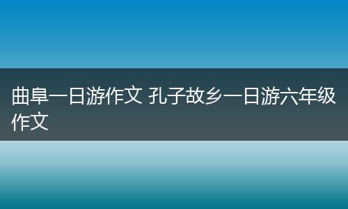 曲阜一日游作文 孔子故乡一日游六年级作文