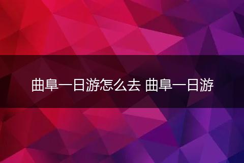 曲阜一日游怎么去 曲阜一日游