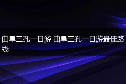 曲阜三孔一日游 曲阜三孔一日游最佳路线