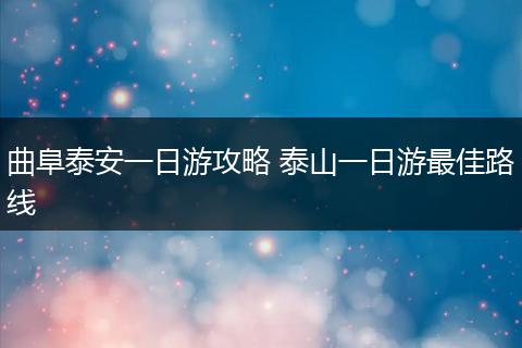 曲阜泰安一日游攻略 泰山一日游最佳路线