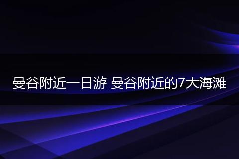 曼谷附近一日游 曼谷附近的7大海滩