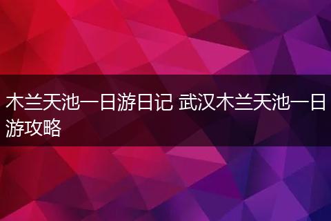 木兰天池一日游日记 武汉木兰天池一日游攻略