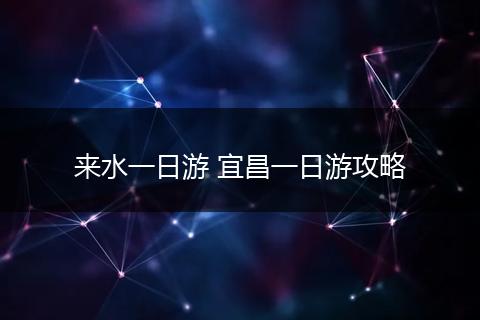 来水一日游 宜昌一日游攻略