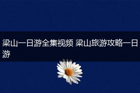 梁山一日游全集视频 梁山旅游攻略一日游