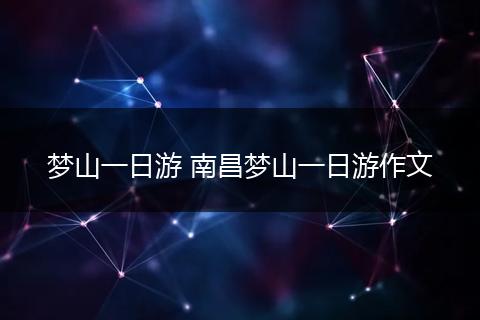 梦山一日游 南昌梦山一日游作文
